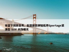 有望下周四首秀，起亚新款狮铂拓界Sportage紧凑型 SUV 内饰曝光