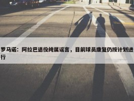 罗马诺：阿拉巴退役纯属谣言，目前球员康复仍按计划进行