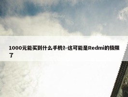 1000元能买到什么手机？这可能是Redmi的极限了