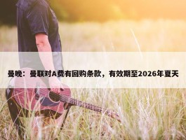 曼晚：曼联对A费有回购条款，有效期至2026年夏天