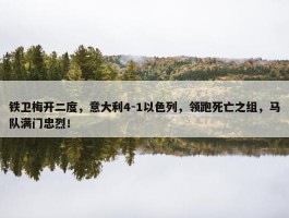 铁卫梅开二度，意大利4-1以色列，领跑死亡之组，马队满门忠烈！