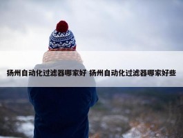 扬州自动化过滤器哪家好 扬州自动化过滤器哪家好些