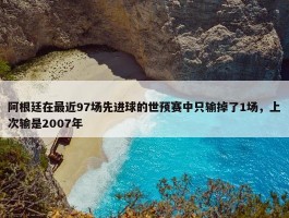 阿根廷在最近97场先进球的世预赛中只输掉了1场，上次输是2007年