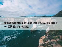 快船老板鲍尔默身价1250亿美元&全球第十一 买快船10年挣20亿