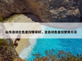 山东自动化色差仪哪家好，全自动色差仪使用方法