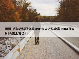 阿贾-威尔逊斩获全票MVP但未进总决赛 NBA及WNBA史上首位！