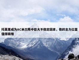 托莫里成为AC米兰阵中巨大不稳定因素，他的主力位置值得商榷