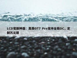 LCD党新神器：真我GT7 Pro支持全局DC，定制万元屏