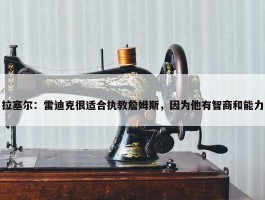 拉塞尔：雷迪克很适合执教詹姆斯，因为他有智商和能力