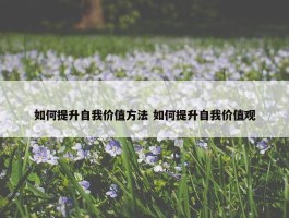 如何提升自我价值方法 如何提升自我价值观