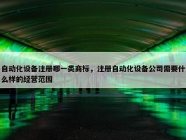 自动化设备注册哪一类商标，注册自动化设备公司需要什么样的经营范围