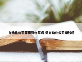 自动化公司要用到水泵吗 做自动化公司赚钱吗