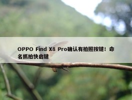 OPPO Find X8 Pro确认有拍照按键！命名抓拍快启键