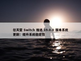 任天堂 Switch 推送 19.0.0 版本系统更新：提升系统稳定性