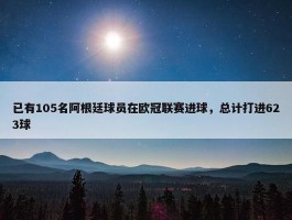 已有105名阿根廷球员在欧冠联赛进球，总计打进623球