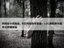 奶妈给小兵加血_卡尔玛给炮车套盾！LOL新机制大幅优化软辅体验