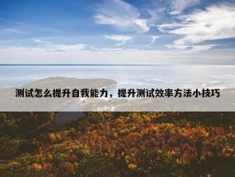 测试怎么提升自我能力，提升测试效率方法小技巧