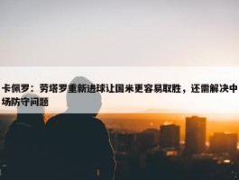 卡佩罗：劳塔罗重新进球让国米更容易取胜，还需解决中场防守问题