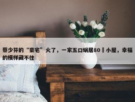 蔡少芬的“豪宅”火了，一家五口蜗居80㎡小屋，幸福的模样藏不住