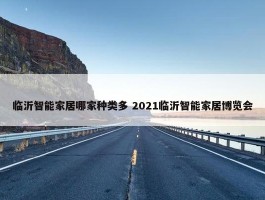 临沂智能家居哪家种类多 2021临沂智能家居博览会