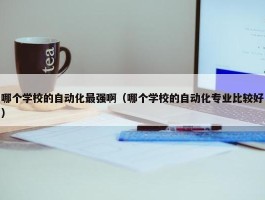 哪个学校的自动化最强啊（哪个学校的自动化专业比较好）