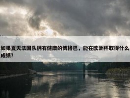 如果夏天法国队拥有健康的博格巴，能在欧洲杯取得什么成绩？