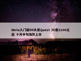 Meta入门版VR头显Quest 3S售2106元起 十月中旬海外上市