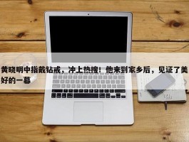 黄晓明中指戴钻戒，冲上热搜！他来到家乡后，见证了美好的一幕