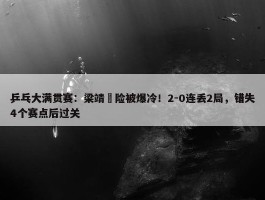 乒乓大满贯赛：梁靖崑险被爆冷！2-0连丢2局，错失4个赛点后过关