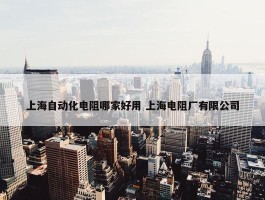 上海自动化电阻哪家好用 上海电阻厂有限公司