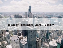 实话实说：电车的续航，400km足够用了！