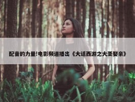 配音的力量!电影频道播出《大话西游之大圣娶亲》