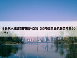 准民航人应该如何提升自我（如何提高民航服务质量500字）