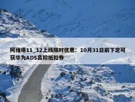 阿维塔11_12上线限时优惠：10月31日前下定可获华为ADS高阶抵扣券