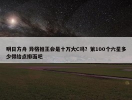 明日方舟 异格推王会是十万大C吗？第100个六星多少得给点排面吧