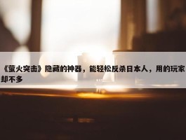 《萤火突击》隐藏的神器，能轻松反杀日本人，用的玩家却不多