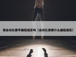 做自动化要学编程语言吗（自动化需要什么编程语言）