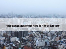 智能家居开机画面设置在哪 打开智能家具设置