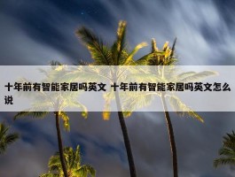 十年前有智能家居吗英文 十年前有智能家居吗英文怎么说