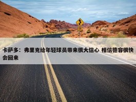 卡萨多：弗里克给年轻球员带来很大信心 相信德容很快会回来