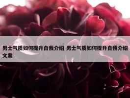 男士气质如何提升自我介绍 男士气质如何提升自我介绍文案