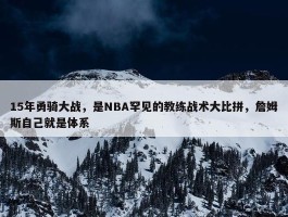 15年勇骑大战，是NBA罕见的教练战术大比拼，詹姆斯自己就是体系