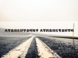 大学自动化好毕业吗知乎 大学的自动化专业好学吗