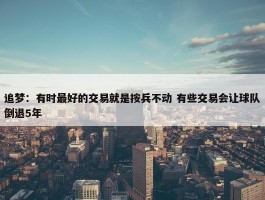 追梦：有时最好的交易就是按兵不动 有些交易会让球队倒退5年