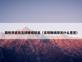 西班牙退役足球锋线球员（足球锋线球员什么意思）