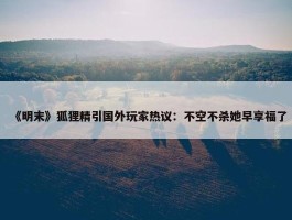 《明末》狐狸精引国外玩家热议：不空不杀她早享福了