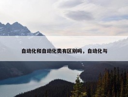 自动化和自动化类有区别吗，自动化与