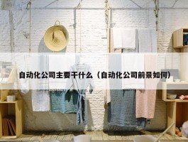 自动化公司主要干什么（自动化公司前景如何）