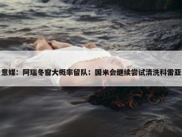 意媒：阿瑙冬窗大概率留队；国米会继续尝试清洗科雷亚