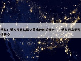 德科：莱万是足坛历史最出色的前锋之一，他在巴塞罗那很开心